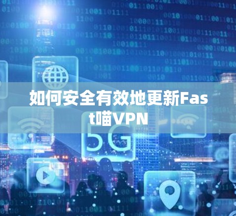 如何安全有效地更新Fast喵VPN 如何安全有效地更新Fast喵VPN