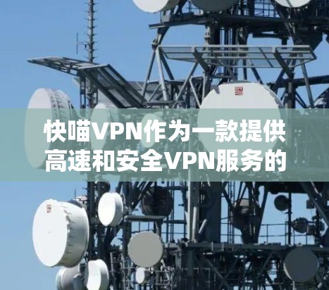 快喵VPN作为一款提供高速和安全VPN服务的工具,其核心功能和特点主要体现在以下几个方面 快喵VPN作为一款提供高速和安全VPN服务的工具,其核心功能和特点主要体现在以下几个方面