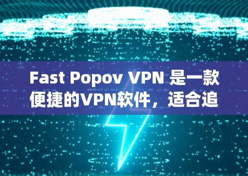 Fast Popov VPN 是一款便捷的VPN软件,适合追求高效和安全的用户。以下是对该软件的详细评测 Fast Popov VPN 是一款便捷的VPN软件,适合追求高效和安全的用户。以下是对该软件的详细评测