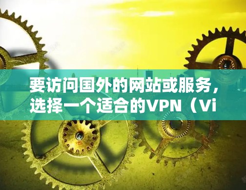 要访问国外的网站或服务，选择一个适合的VPN（Virtual Private Network）服务是必要的。以下是一个通用的步骤指南，帮助你高效访问国外的访问方案
