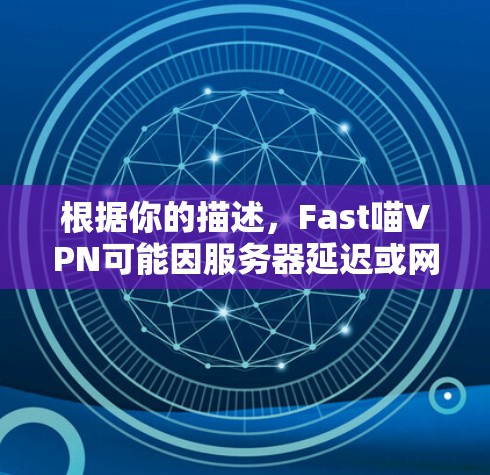 根据你的描述,Fast喵VPN可能因服务器延迟或网络问题导致连接问题。以下是一个逐步的解决方案 根据你的描述,Fast喵VPN可能因服务器延迟或网络问题导致连接问题。以下是一个逐步的解决方案
