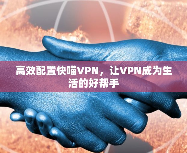 高效配置快喵VPN，让VPN成为生活的好帮手