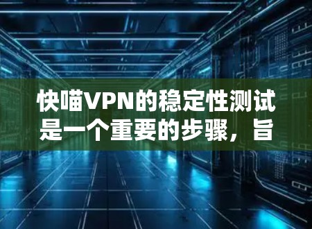 快喵VPN的稳定性测试是一个重要的步骤,旨在评估其在网络环境下的可靠性和稳定性。以下是一个详细的测试框架和分析 快喵VPN的稳定性测试是一个重要的步骤,旨在评估其在网络环境下的可靠性和稳定性。以下是一个详细的测试框架和分析