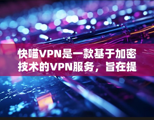 快喵VPN是一款基于加密技术的VPN服务,旨在提供安全、高效的网络连接体验。以下是对快喵VPN用户体验的详细介绍 快喵VPN是一款基于加密技术的VPN服务,旨在提供安全、高效的网络连接体验。以下是对快喵VPN用户体验的详细介绍
