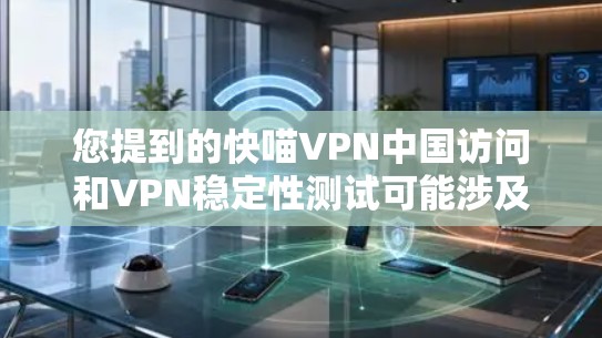 您提到的快喵VPN中国访问和VPN稳定性测试可能涉及到对快喵VPN服务在特定地区的访问情况和稳定性进行测试的结果。以下是一些关于这种情况的可能信息和分析 您提到的快喵VPN中国访问和VPN稳定性测试可能涉及到对快喵VPN服务在特定地区的访问情况和稳定性进行测试的结果。以下是一些关于这种情况的可能信息和分析