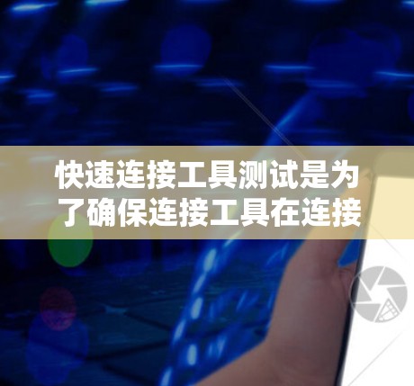 快速连接工具测试是为了确保连接工具在连接设备或模块时的准确性、稳定性以及适应性。以下是详细的步骤和方法