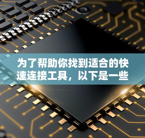为了帮助你找到适合的快速连接工具，以下是一些建议