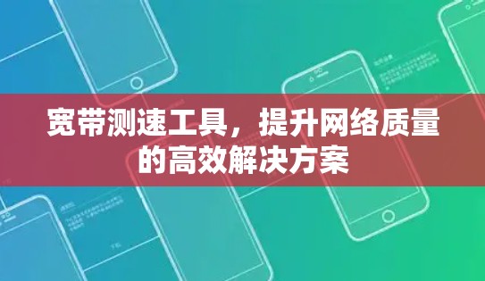 宽带测速工具，提升网络质量的高效解决方案