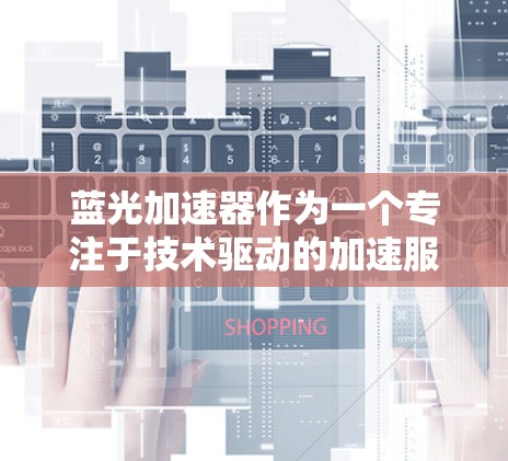 蓝光加速器作为一个专注于技术驱动的加速服务,其海外访问情况可以从以下几个方面进行分析 蓝光加速器作为一个专注于技术驱动的加速服务,其海外访问情况可以从以下几个方面进行分析