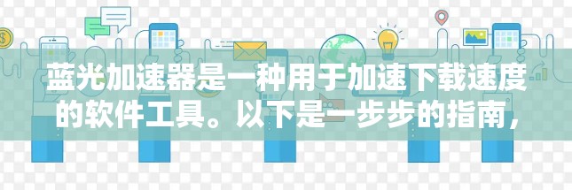 蓝光加速器是一种用于加速下载速度的软件工具。以下是一步步的指南，帮助你下载并使用蓝光加速器