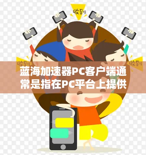 蓝海加速器PC客户端通常是指在PC平台上提供多种加速功能的工具,旨在帮助用户提升下载速度、搜索效率等。以下是一些常见的蓝海加速器推荐,供您参考 蓝海加速器PC客户端通常是指在PC平台上提供多种加速功能的工具,旨在帮助用户提升下载速度、搜索效率等。以下是一些常见的蓝海加速器推荐,供您参考
