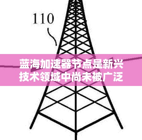 蓝海加速器节点是新兴技术领域中尚未被广泛采用或竞争的加速器,具有创新性和潜在的应用价值。以下是对不同技术领域的蓝海加速器节点的推荐,包括技术深度、应用场景、开发挑战及资源需求 蓝海加速器节点是新兴技术领域中尚未被广泛采用或竞争的加速器,具有创新性和潜在的应用价值。以下是对不同技术领域的蓝海加速器节点的推荐,包括技术深度、应用场景、开发挑战及资源需求