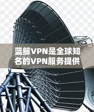 蓝鲸VPN是全球知名的VPN服务提供商,提供多种VPN版本和设备支持。以下是蓝鲸VPN在苹果和iPhone上的版本及其下载方法 蓝鲸VPN是全球知名的VPN服务提供商,提供多种VPN版本和设备支持。以下是蓝鲸VPN在苹果和iPhone上的版本及其下载方法