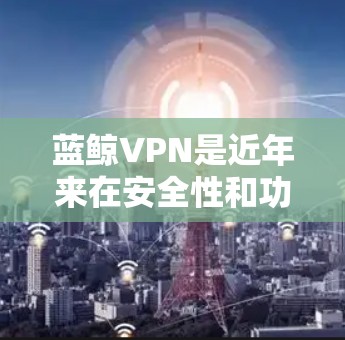 蓝鲸VPN是近年来在安全性和功能上的显著提升版本,以其专业的加密技术、强大的安全性以及丰富的功能而闻名。以下是关于蓝鲸VPN下载的详细信息 蓝鲸VPN是近年来在安全性和功能上的显著提升版本,以其专业的加密技术、强大的安全性以及丰富的功能而闻名。以下是关于蓝鲸VPN下载的详细信息