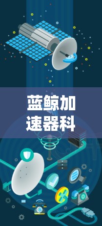 蓝鲸加速器科学上网是一个集成了高效的数据流处理工具，主要用于优化网络流体和数据流的传输效率。以下是对蓝鲸加速器科学上网的详细介绍
