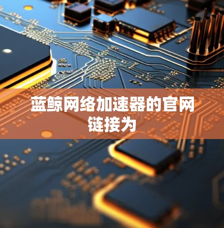 蓝鲸网络加速器的官网链接为