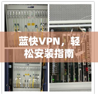 蓝快VPN,轻松安装指南 蓝快VPN,轻松安装指南