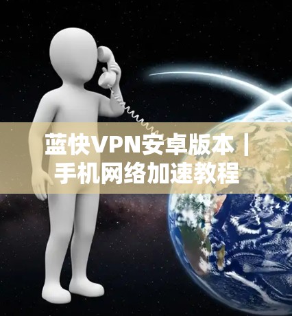 蓝快VPN安卓版本|手机网络加速教程 蓝快VPN安卓版本|手机网络加速教程