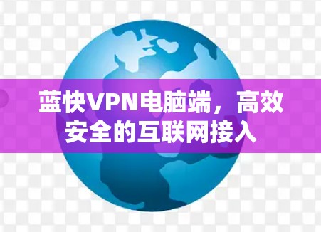 蓝快VPN电脑端,高效安全的互联网接入 蓝快VPN电脑端,高效安全的互联网接入