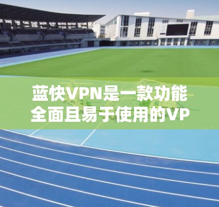 蓝快VPN是一款功能全面且易于使用的VPN服务,以其出色的用户友好性和安全性著称。以下是其详细的功能说明 蓝快VPN是一款功能全面且易于使用的VPN服务,以其出色的用户友好性和安全性著称。以下是其详细的功能说明