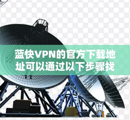 蓝快VPN的官方下载地址可以通过以下步骤找到 蓝快VPN的官方下载地址可以通过以下步骤找到
