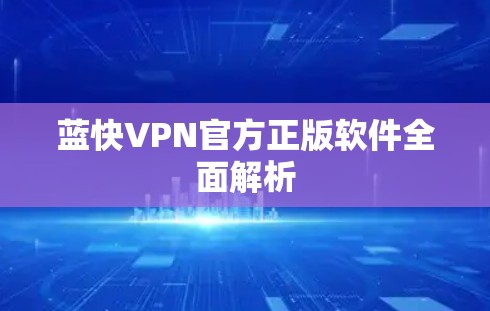 蓝快VPN官方正版软件全面解析 蓝快VPN官方正版软件全面解析