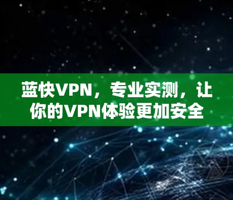 蓝快VPN,专业实测,让你的VPN体验更加安全可靠 蓝快VPN,专业实测,让你的VPN体验更加安全可靠