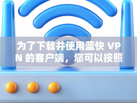 为了下载并使用蓝快 VPN 的客户端,您可以按照以下步骤操作 为了下载并使用蓝快 VPN 的客户端,您可以按照以下步骤操作