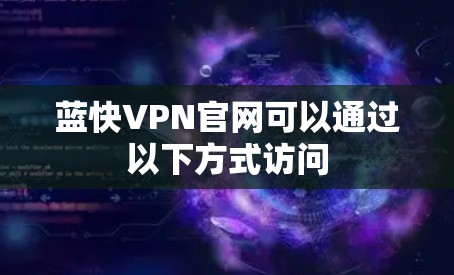 蓝快VPN官网可以通过以下方式访问 蓝快VPN官网可以通过以下方式访问