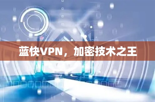 蓝快VPN,加密技术之王 蓝快VPN,加密技术之王