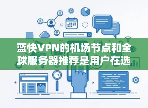 蓝快VPN的机场节点和全球服务器推荐是用户在选择VPN服务时的重要考量因素,以下是详细的总结和推荐 蓝快VPN的机场节点和全球服务器推荐是用户在选择VPN服务时的重要考量因素,以下是详细的总结和推荐