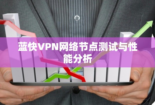 蓝快VPN网络节点测试与性能分析 蓝快VPN网络节点测试与性能分析