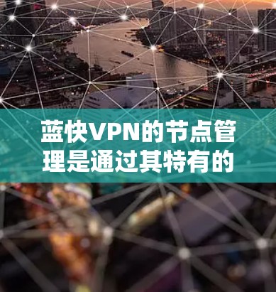 蓝快VPN的节点管理是通过其特有的节点管理功能实现的，具体步骤如下