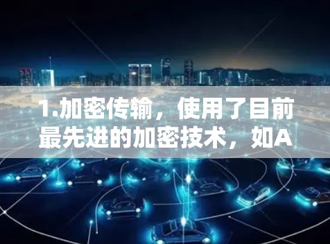 1.加密传输,使用了目前最先进的加密技术,如AES和RSA,确保数据在传输过程中的安全性 1.加密传输,使用了目前最先进的加密技术,如AES和RSA,确保数据在传输过程中的安全性