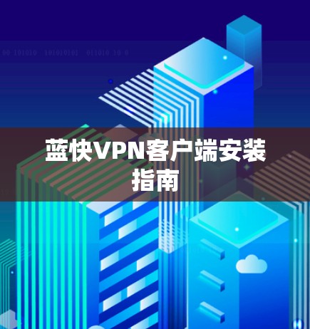 蓝快VPN客户端安装指南 蓝快VPN客户端安装指南