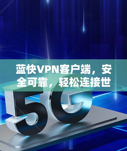 蓝快VPN客户端,安全可靠,轻松连接世界 蓝快VPN客户端,安全可靠,轻松连接世界