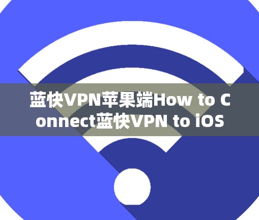 蓝快VPN苹果端How to Connect蓝快VPN to iOS 蓝快VPN苹果端How to Connect蓝快VPN to iOS