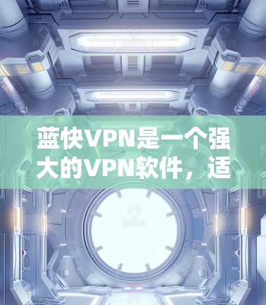 蓝快VPN是一个强大的VPN软件,适合个人用户使用。以下是一个详细的使用教程,帮助你有效地使用蓝快VPN 蓝快VPN是一个强大的VPN软件,适合个人用户使用。以下是一个详细的使用教程,帮助你有效地使用蓝快VPN