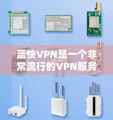 蓝快VPN是一个非常流行的VPN服务，支持多种语言和设备，提供安全、便捷的网络连接。以下是使用蓝快VPN的指南，帮助你轻松进行网络连接