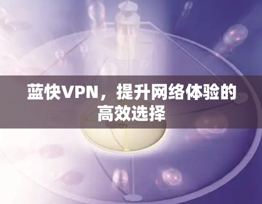 蓝快VPN,提升网络体验的高效选择 蓝快VPN,提升网络体验的高效选择