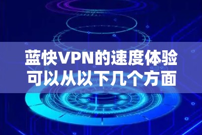 蓝快VPN的速度体验可以从以下几个方面进行分析 蓝快VPN的速度体验可以从以下几个方面进行分析