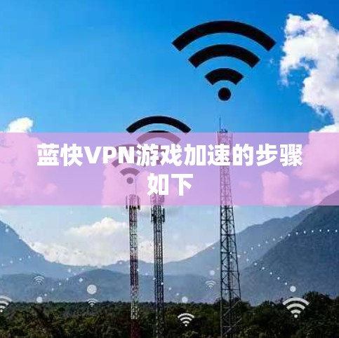 蓝快VPN游戏加速的步骤如下 蓝快VPN游戏加速的步骤如下