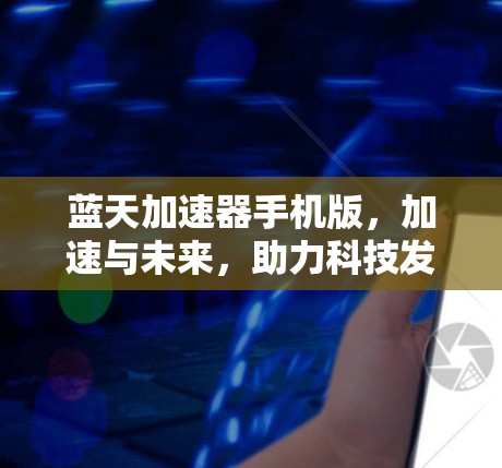 蓝天加速器手机版，加速与未来，助力科技发展
