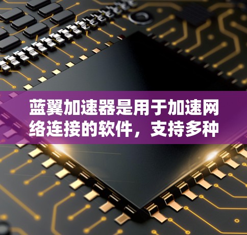 蓝翼加速器是用于加速网络连接的软件，支持多种网络类型，如Wi-Fi、3G、4G等。它通过网络加速技术，将网络带宽分摊到多个用户设备上，从而提高网络性能