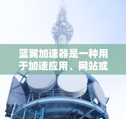 蓝翼加速器是一种用于加速应用、网站或任务的工具，它通过优化资源使用和降低延迟来提升用户体验。如果你指的是蓝翼加速器的移动端版本，以下是一些可能的解释和资源建议