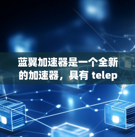 蓝翼加速器是一个全新的加速器,具有 teleport 的能力,同时提供超多的属性和技能提升,但其使用条件、限制、效果和技巧都需要进一步了解和掌握。以下是对蓝翼加速器的详细分析 蓝翼加速器是一个全新的加速器,具有 teleport 的能力,同时提供超多的属性和技能提升,但其使用条件、限制、效果和技巧都需要进一步了解和掌握。以下是对蓝翼加速器的详细分析
