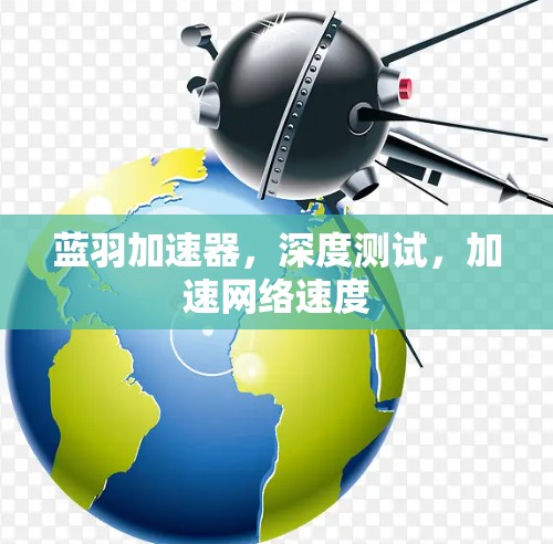 蓝羽加速器,深度测试,加速网络速度 蓝羽加速器,深度测试,加速网络速度