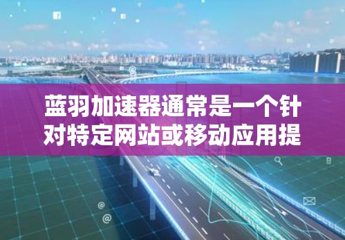 蓝羽加速器通常是一个针对特定网站或移动应用提供加速服务的工具。如果您需要访问蓝羽加速器的外网访问功能，通常需要按照以下步骤操作