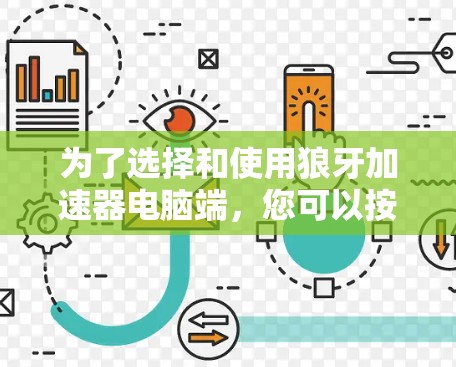 为了选择和使用狼牙加速器电脑端,您可以按照以下步骤进行 为了选择和使用狼牙加速器电脑端,您可以按照以下步骤进行