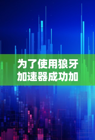 为了使用狼牙加速器成功加速视频,按照以下步骤进行 为了使用狼牙加速器成功加速视频,按照以下步骤进行